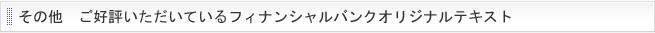 その他  ご好評いただいているフィナンシャルバンクオリジナルテキスト！！