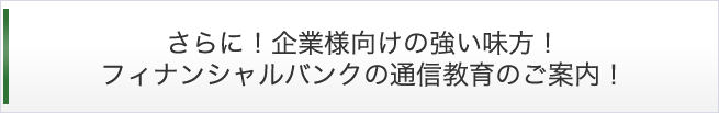 さらに！企業様向けの強い味方！ フィナンシャルバンクの通信教育のご案内！