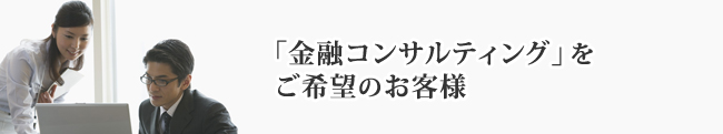 金融コンサルティングをご希望のお客様